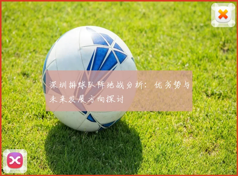 深圳排球队阵地战分析：优劣势与未来发展方向探讨