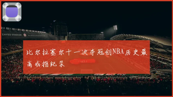 比尔拉塞尔十一次夺冠创NBA历史最高戒指纪录