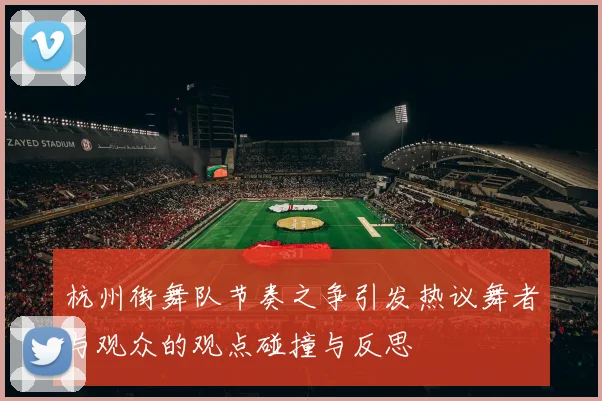 杭州街舞队节奏之争引发热议舞者与观众的观点碰撞与反思