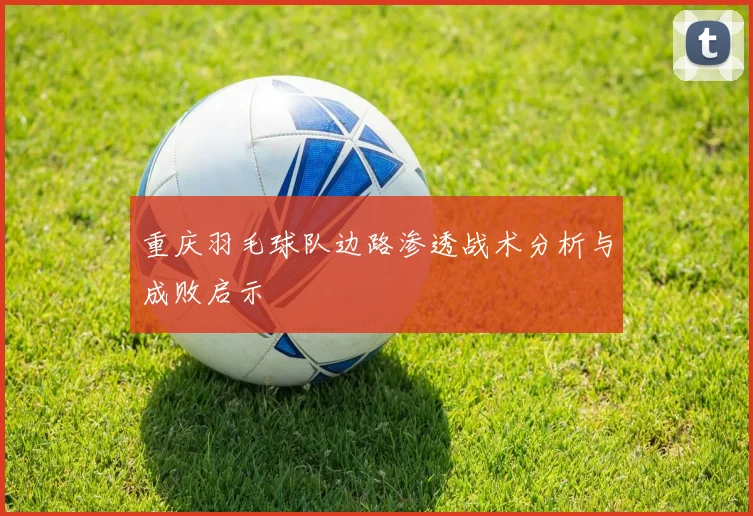 重庆羽毛球队边路渗透战术分析与成败启示