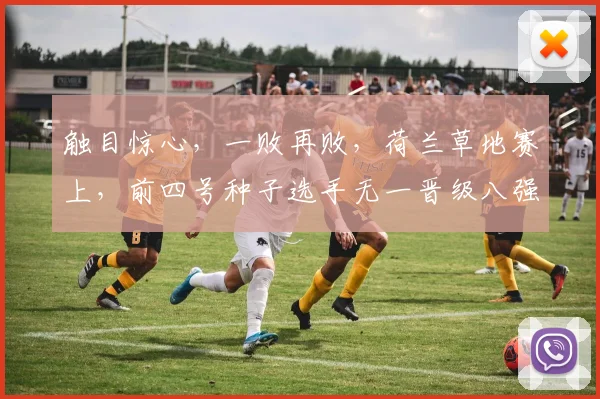 触目惊心，一败再败，荷兰草地赛上，前四号种子选手无一晋级八强