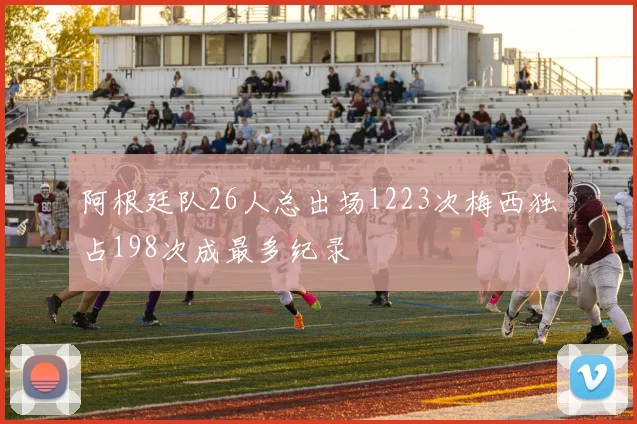 阿根廷队26人总出场1223次梅西独占198次成最多纪录