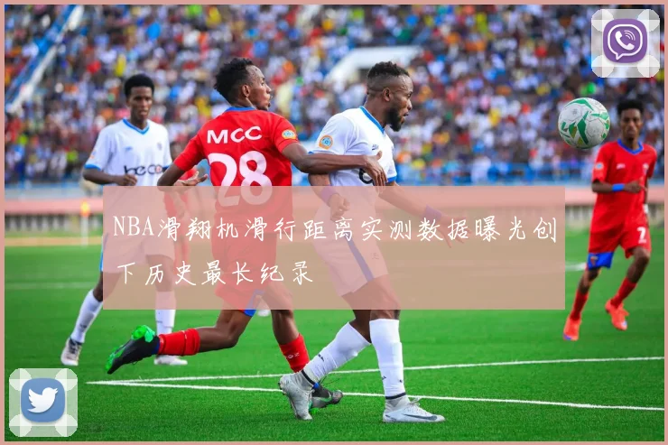 NBA滑翔机滑行距离实测数据曝光创下历史最长纪录