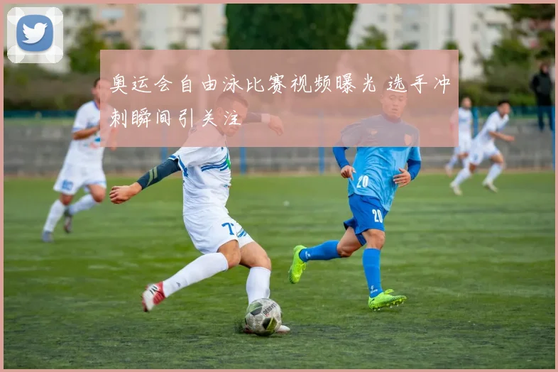 奥运会自由泳比赛视频曝光 选手冲刺瞬间引关注