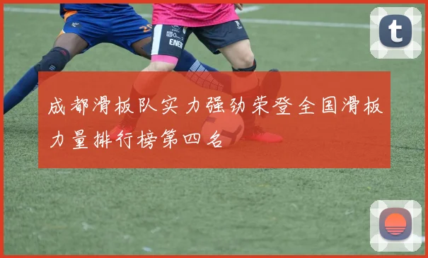 成都滑板队实力强劲荣登全国滑板力量排行榜第四名